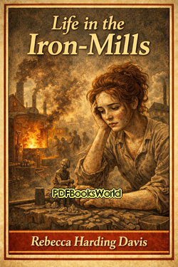 Life in the Iron-Mills; Or, The Korl Woman Life in the Iron-Mills; Or, The Korl Woman