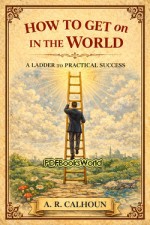 How to Get on in the World -  A Ladder to Practical Success