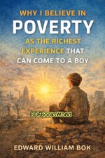 Why I Believe in Poverty as the Richest Experience That Can Come to a Boy Why I Believe in Poverty as the Richest Experience That Can Come to a Boy