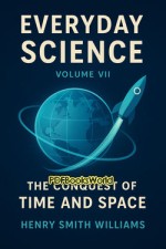 Every day Science - Volume VII - The Conquest of Time and Space Every day Science - Volume VII - The Conquest of Time and Space