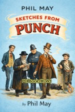 Phil May - Sketches from Punch Phil May - Sketches from Punch