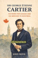 Sir George Etienne Cartier - His Work for Canada and His Services to Montreal Sir George Etienne Cartier - His Work for Canada and His Services to Montreal