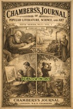 Chambers's Journal of Popular Literature, Science, and Art, Fifth Series, No. 5, Vol. I, February 2, 1884 Chambers's Journal of Popular Literature, Science, and Art, Fifth Series, No. 5, Vol. I, February 2, 1884