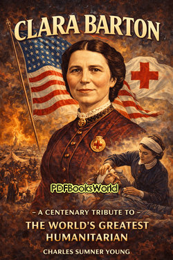 Clara Barton - A Centenary Tribute to the World's Greatest Humanitarian Clara Barton - A Centenary Tribute to the World's Greatest Humanitarian