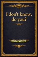 I don't know, do you? I don't know, do you?