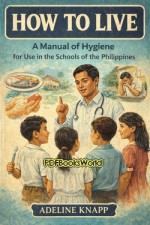How to live: A manual of hygiene for use in the schools of the Philippine How to live: A manual of hygiene for use in the schools of the Philippine