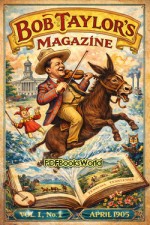 Bob Taylor's Magazine, Vol. I, No. 1, April 1905 Bob Taylor's Magazine, Vol. I, No. 1, April 1905