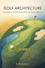 Golf Architecture: Economy in Course Construction and Green-Keeping Golf Architecture: Economy in Course Construction and Green-Keeping