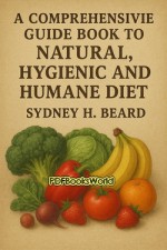 A Comprehensive Guide Book to Natural, Hygienic and Humane Diet A Comprehensive Guide Book to Natural, Hygienic and Humane Diet