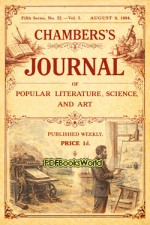 Chambers's Journal of Popular Literature, Science, and Art, Fifth Series, No. 32, Vol. I, August 9, 1884 Chambers's Journal of Popular Literature, Science, and Art, Fifth Series, No. 32, Vol. I, August 9, 1884
