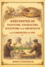 Anecdotes of Painters, Engravers, Sculptors and Architects, and Curiosities of Art