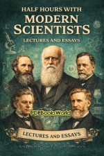 Half Hours With Modern Scientists: Lectures and Essays Half Hours With Modern Scientists: Lectures and Essays