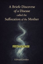 A Briefe Discovrse of a Disease called the Suffocation of the Mother