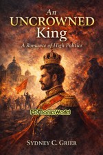 An Uncrowned King: A Romance of High Politics
