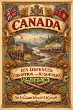 Canada; its Defences, Condition, and Resources Canada; its Defences, Condition, and Resources