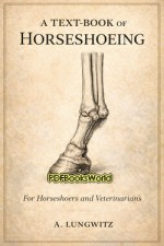A Text-Book of Horseshoeing, for Horseshoers and Veterinarians A Text-Book of Horseshoeing, for Horseshoers and Veterinarians
