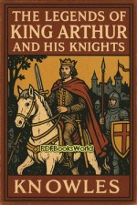 The Legends of King Arthur and His Knights The Legends of King Arthur and His Knights