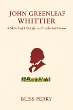 John Greenleaf Whittier: A sketch of his life, with selected poems John Greenleaf Whittier: A sketch of his life, with selected poems