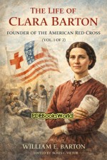 The Life of Clara Barton, Founder of the American Red Cross - Vol I