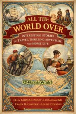 All the World Over: Interesting Stories of Travel, Thrilling Adventure and Home