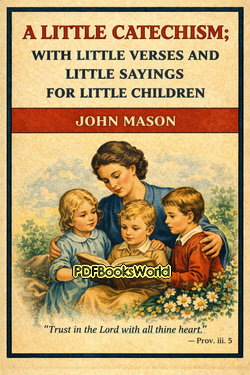 A Little Catechism; With Little Verses and Little Sayings for Little Children A Little Catechism; With Little Verses and Little Sayings for Little Children