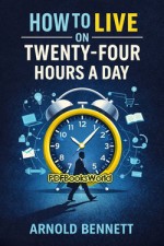 How to Live on Twenty-Four Hours a Day How to Live on Twenty-Four Hours a Day