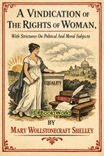 A Vindication Of The Rights Of Woman, With Strictures On Political And Moral Subjects A Vindication Of The Rights Of Woman, With Strictures On Political And Moral Subjects