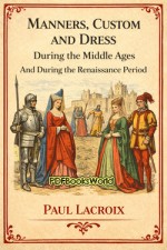Manners, Custom and Dress During the Middle Ages and During the Renaissance Period Manners, Custom and Dress During the Middle Ages and During the Renaissance Period